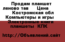 Продам планшет леново тав 3 › Цена ­ 4 500 - Костромская обл. Компьютеры и игры » Электронные книги, планшеты, КПК   